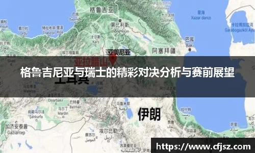 格鲁吉尼亚与瑞士的精彩对决分析与赛前展望