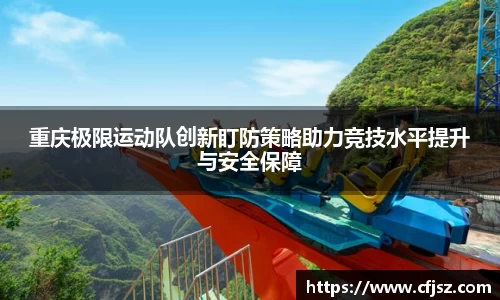 重庆极限运动队创新盯防策略助力竞技水平提升与安全保障