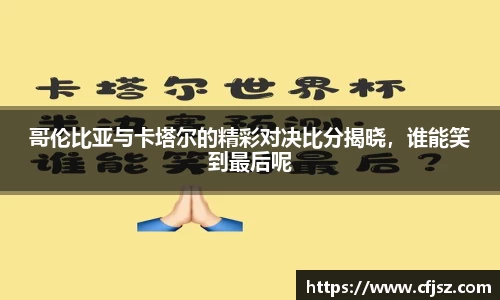 哥伦比亚与卡塔尔的精彩对决比分揭晓，谁能笑到最后呢